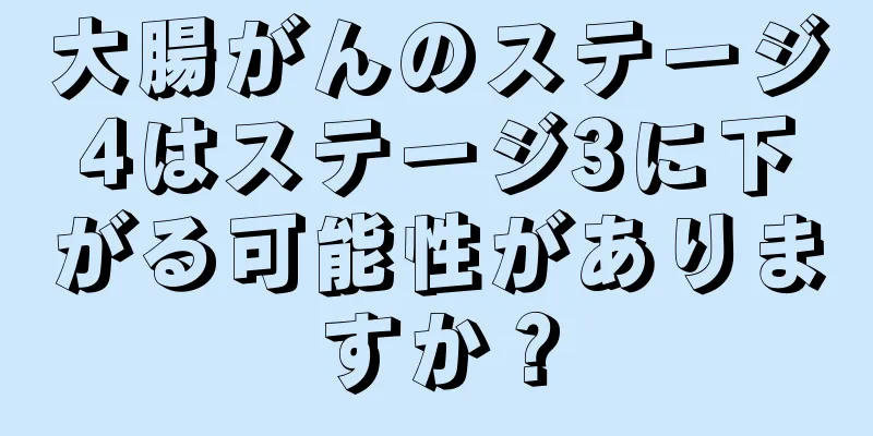 大腸がんのステージ4はステージ3に下がる可能性がありますか？