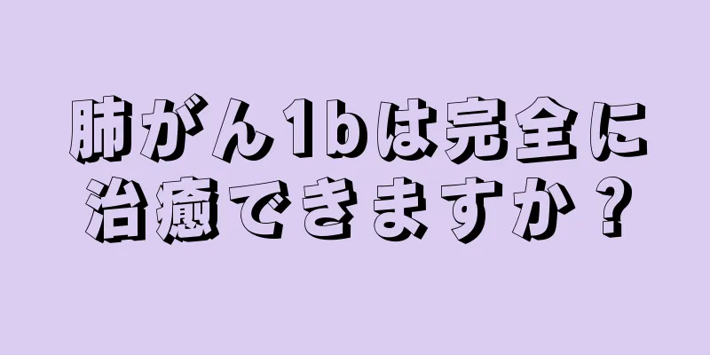 肺がん1bは完全に治癒できますか？