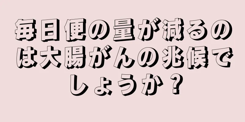毎日便の量が減るのは大腸がんの兆候でしょうか？