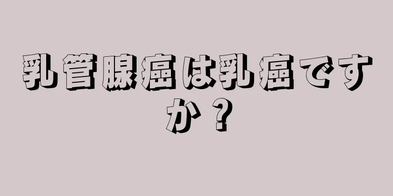 乳管腺癌は乳癌ですか？