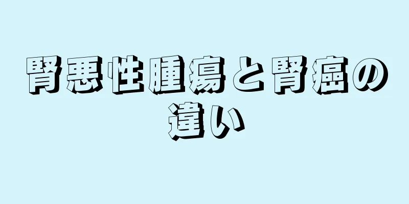 腎悪性腫瘍と腎癌の違い