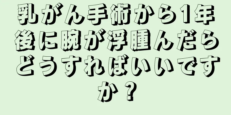 乳がん手術から1年後に腕が浮腫んだらどうすればいいですか？