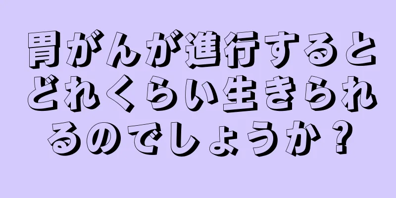 胃がんが進行するとどれくらい生きられるのでしょうか？
