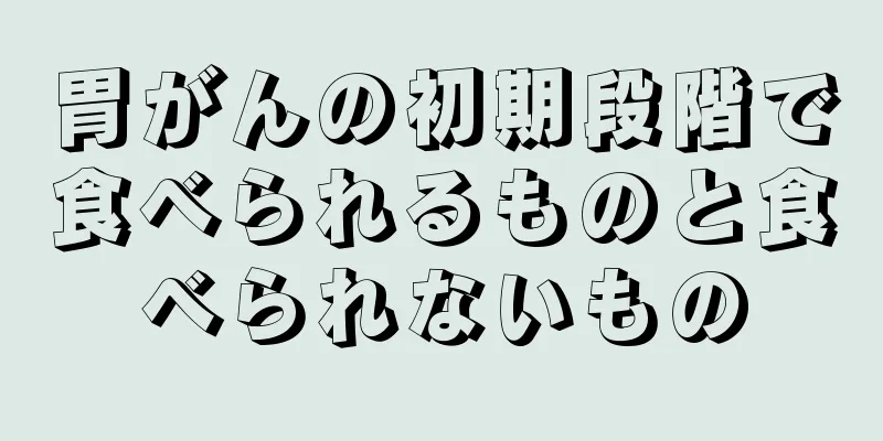 胃がんの初期段階で食べられるものと食べられないもの