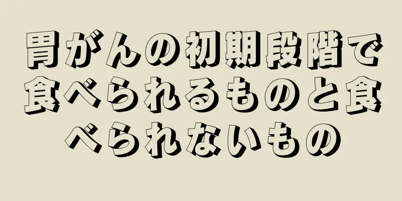 胃がんの初期段階で食べられるものと食べられないもの