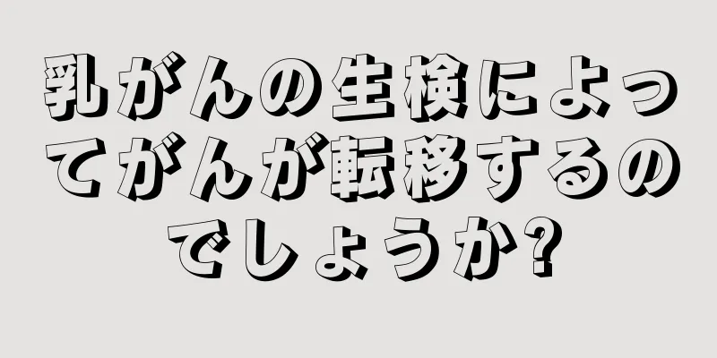 乳がんの生検によってがんが転移するのでしょうか?