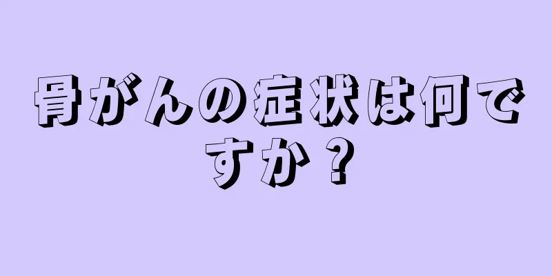 骨がんの症状は何ですか？