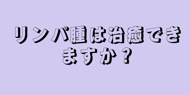 リンパ腫は治癒できますか？