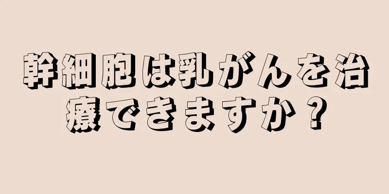 幹細胞は乳がんを治療できますか？