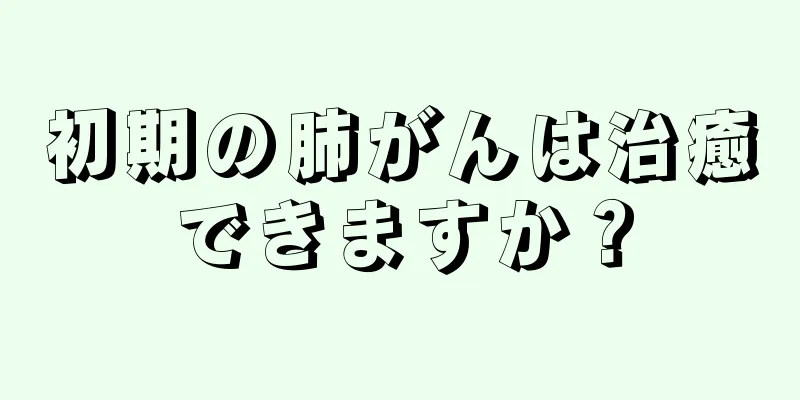 初期の肺がんは治癒できますか？