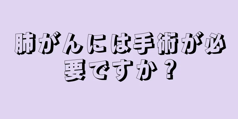 肺がんには手術が必要ですか？