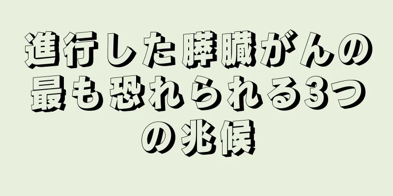 進行した膵臓がんの最も恐れられる3つの兆候