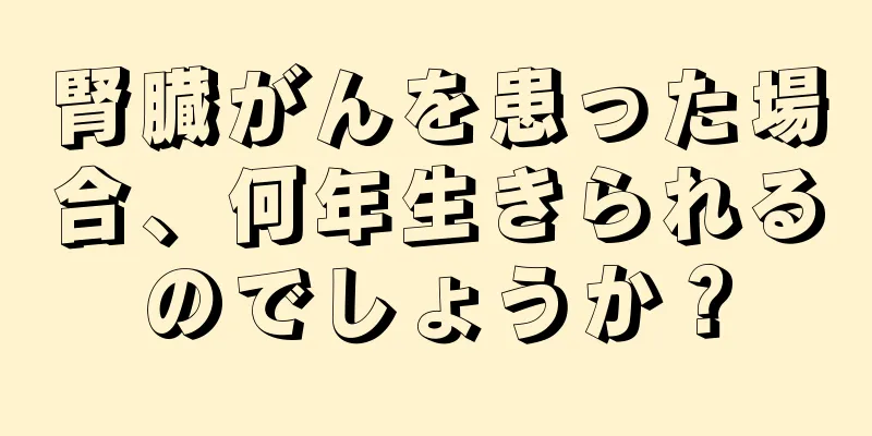 腎臓がんを患った場合、何年生きられるのでしょうか？
