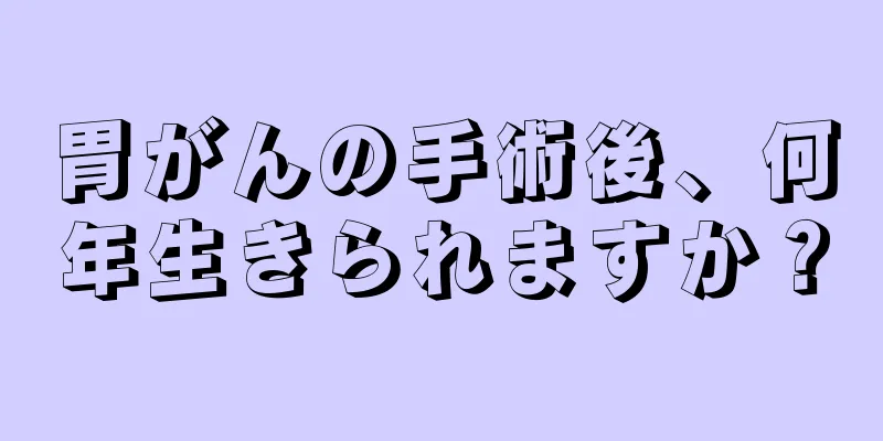 胃がんの手術後、何年生きられますか？