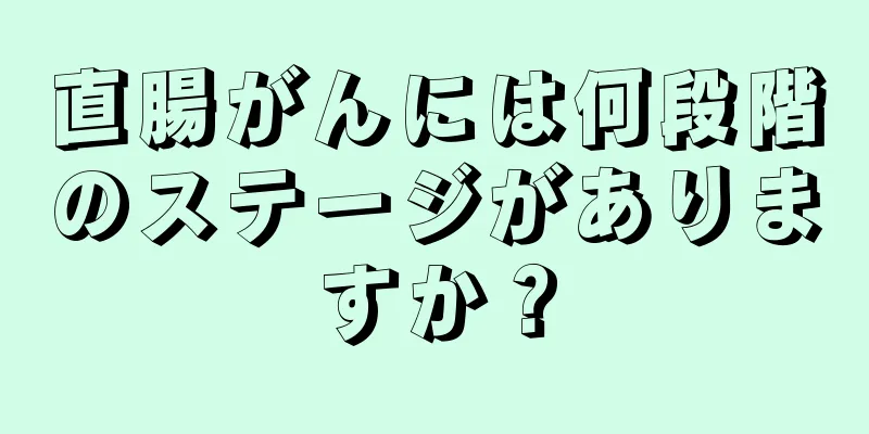 直腸がんには何段階のステージがありますか？