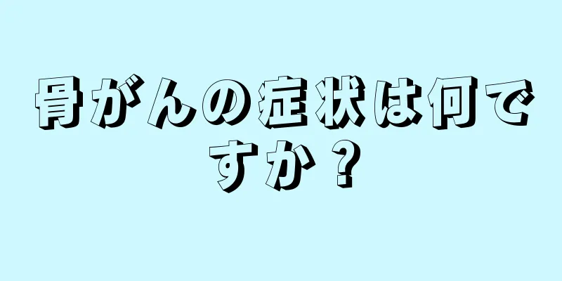骨がんの症状は何ですか？