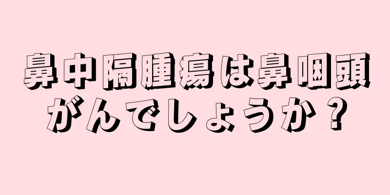 鼻中隔腫瘍は鼻咽頭がんでしょうか？
