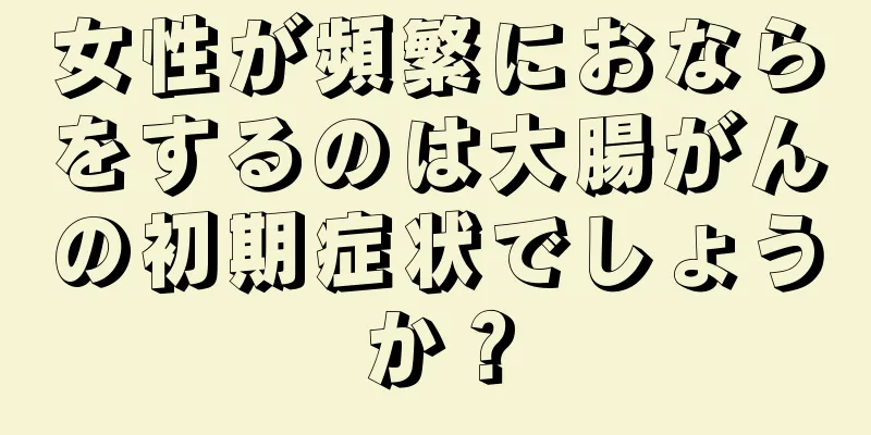 女性が頻繁におならをするのは大腸がんの初期症状でしょうか？