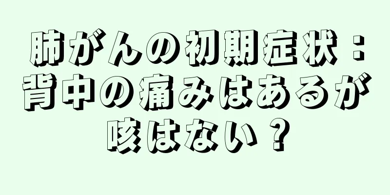 肺がんの初期症状：背中の痛みはあるが咳はない？