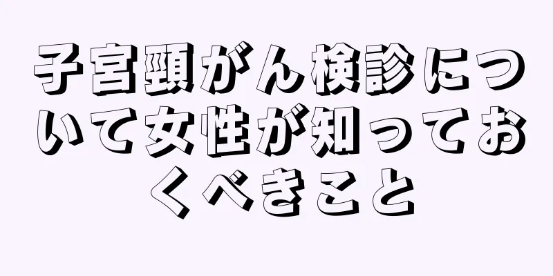 子宮頸がん検診について女性が知っておくべきこと