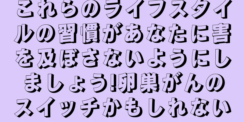 これらのライフスタイルの習慣があなたに害を及ぼさないようにしましょう!卵巣がんのスイッチかもしれない