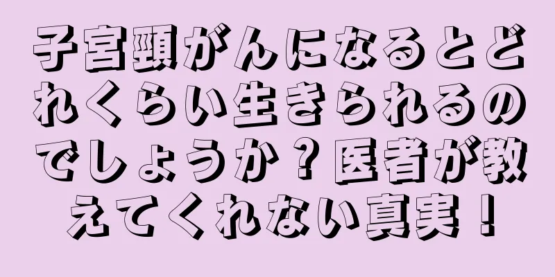 子宮頸がんになるとどれくらい生きられるのでしょうか？医者が教えてくれない真実！