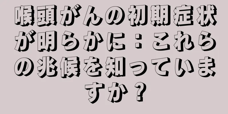 喉頭がんの初期症状が明らかに：これらの兆候を知っていますか？
