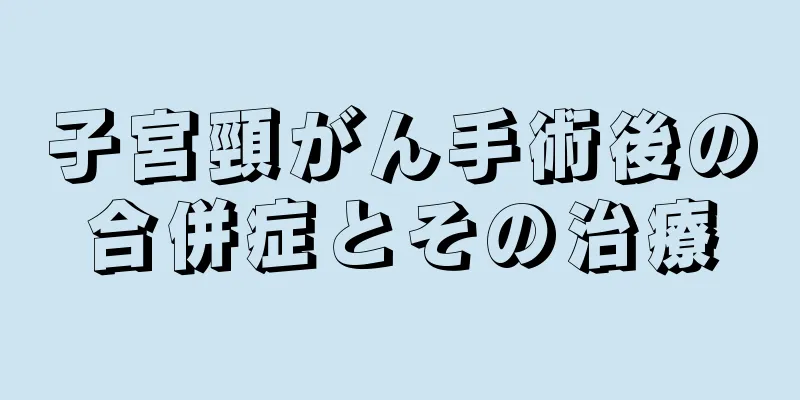 子宮頸がん手術後の合併症とその治療