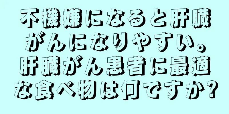 不機嫌になると肝臓がんになりやすい。肝臓がん患者に最適な食べ物は何ですか?