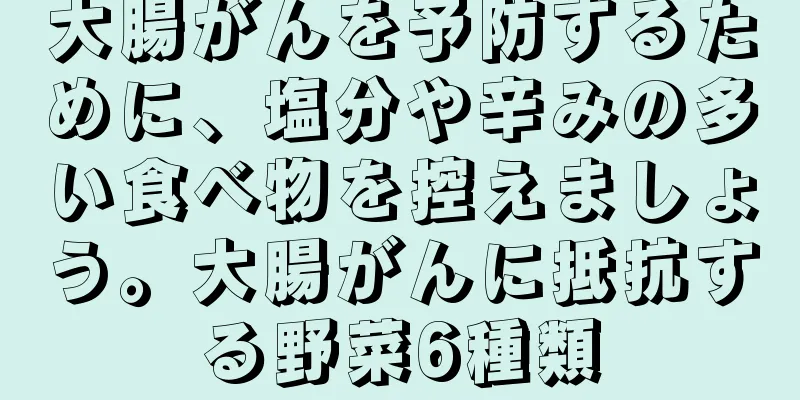 大腸がんを予防するために、塩分や辛みの多い食べ物を控えましょう。大腸がんに抵抗する野菜6種類