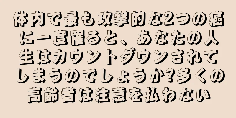体内で最も攻撃的な2つの癌に一度罹ると、あなたの人生はカウントダウンされてしまうのでしょうか?多くの高齢者は注意を払わない