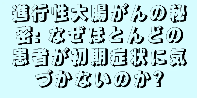 進行性大腸がんの秘密: なぜほとんどの患者が初期症状に気づかないのか?