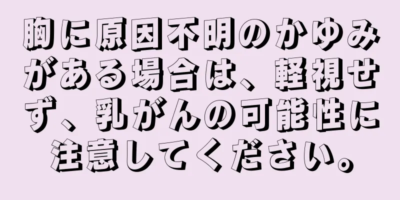 胸に原因不明のかゆみがある場合は、軽視せず、乳がんの可能性に注意してください。