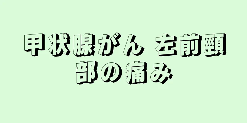 甲状腺がん 左前頸部の痛み