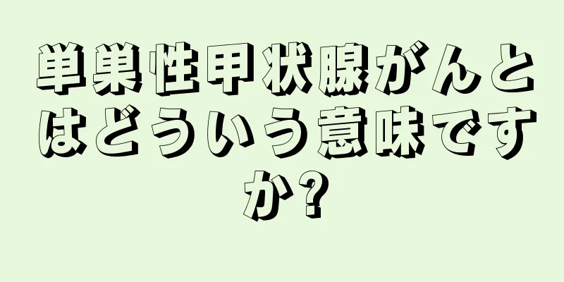 単巣性甲状腺がんとはどういう意味ですか?