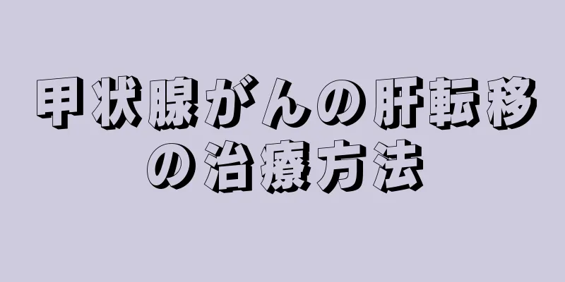 甲状腺がんの肝転移の治療方法