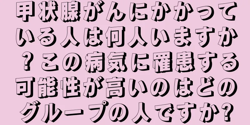 甲状腺がんにかかっている人は何人いますか？この病気に罹患する可能性が高いのはどのグループの人ですか?
