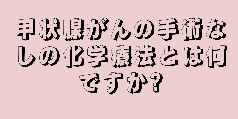 甲状腺がんの手術なしの化学療法とは何ですか?
