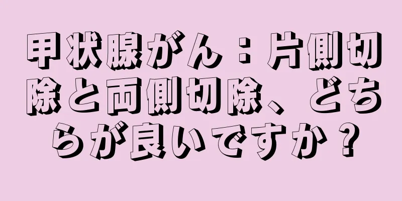 甲状腺がん：片側切除と両側切除、どちらが良いですか？