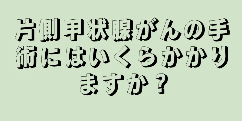 片側甲状腺がんの手術にはいくらかかりますか？