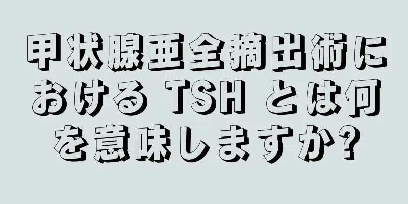 甲状腺亜全摘出術における TSH とは何を意味しますか?