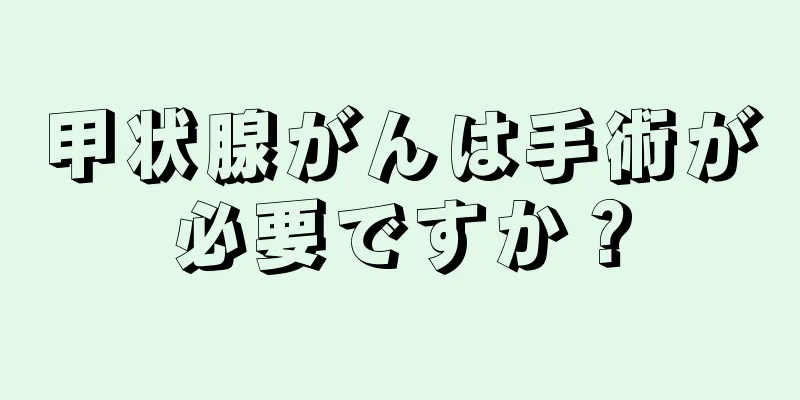 甲状腺がんは手術が必要ですか？