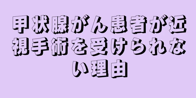 甲状腺がん患者が近視手術を受けられない理由
