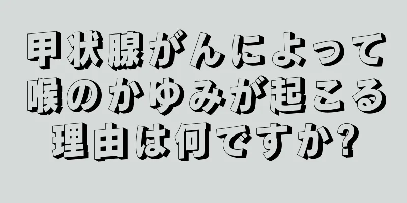 甲状腺がんによって喉のかゆみが起こる理由は何ですか?
