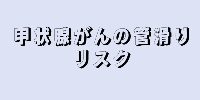 甲状腺がんの管滑りリスク