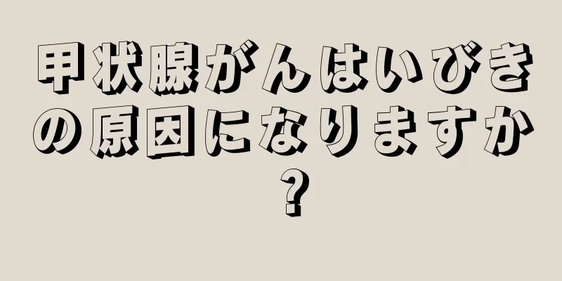 甲状腺がんはいびきの原因になりますか？