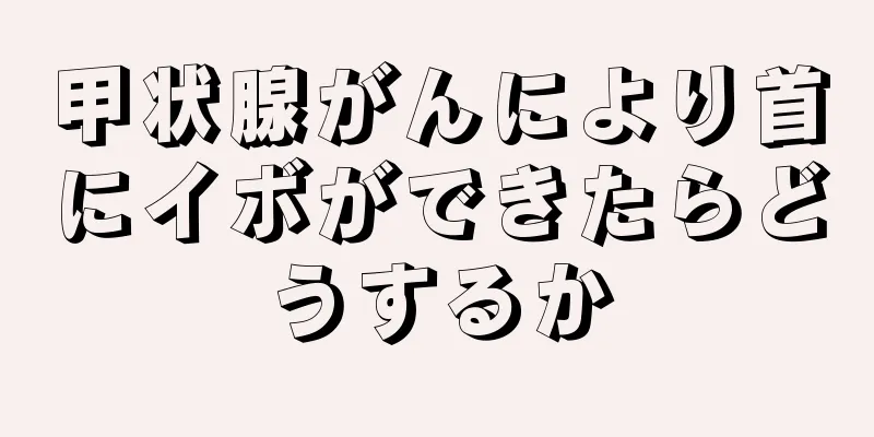 甲状腺がんにより首にイボができたらどうするか