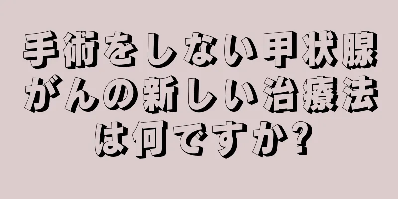 手術をしない甲状腺がんの新しい治療法は何ですか?