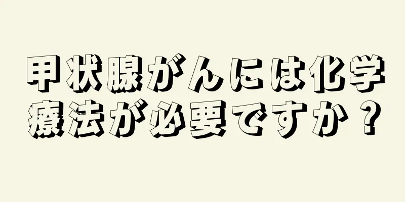 甲状腺がんには化学療法が必要ですか？