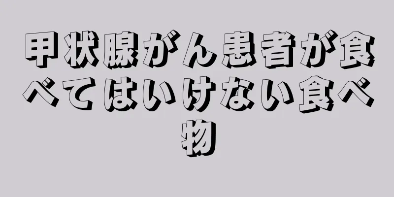 甲状腺がん患者が食べてはいけない食べ物